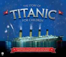 9781783121496-1783121491-The Story of Titanic for Children: Astonishing Little-Known Facts and Details About the Most Famous Ship in the World