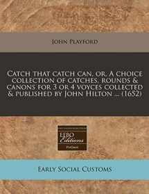 9781240845316-1240845316-Catch that catch can, or, A choice collection of catches, rounds & canons for 3 or 4 voyces collected & published by John Hilton ... (1652)
