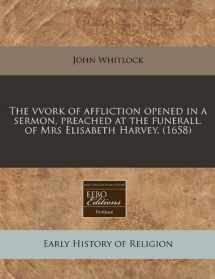 9781171342632-1171342632-The vvork of affliction opened in a sermon, preached at the funerall. of Mrs Elisabeth Harvey. (1658)
