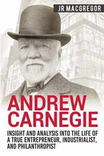 9781950010271-1950010279-Andrew Carnegie - Insight and Analysis into the Life of a True Entrepreneur, Industrialist, and Philanthropist (Business Biographies and Memoirs – Titans of Industry)