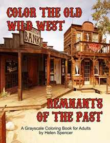 9781540440587-1540440583-Color the Old Wild West Remnants of the Past: A Grayscale Coloring Book for Adults Featuring Ghost Towns, Cowboys, Rodeos, Vintage Wagons, Farming Tools, Steam Railway, Saloons, Horses and More