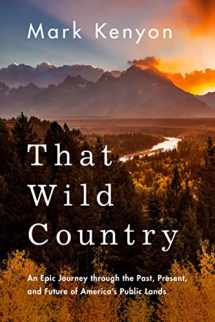 9781542043045-1542043042-That Wild Country: An Epic Journey through the Past, Present, and Future of America's Public Lands