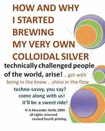 9781449563004-1449563007-How and Why I Started Brewing My Very Own Colloidal Silver: revised and expanded