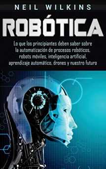 9781647480592-1647480590-Robótica: Lo que los principiantes deben saber sobre la automatización de procesos robóticos, robots móviles, inteligencia artificial, aprendizaje automático, drones y nuestro futuro (Spanish Edition)