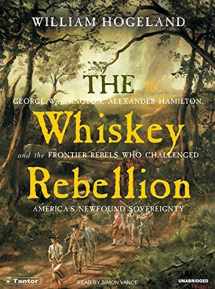 9781400102471-1400102472-The Whiskey Rebellion: George Washington, Alexander Hamilton, and the Frontier Rebels Who Challenged America's Newfound Sovereignty
