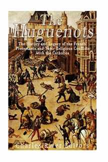 9781544195810-1544195818-The Huguenots: The History and Legacy of the French Protestants and Their Religious Conflicts with the Catholics