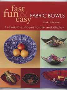 9781571202390-1571202390-Fast, Fun & Easy Fabric Bowls: 5 Reversible Shapes to Use & Display