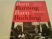 9781931721714-1931721718-Barn Burning Barn Building: Tales of a Political Life, From LBJ to George W. Bush and Beyond