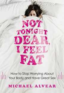 9781402272554-1402272553-Not Tonight Dear, I Feel Fat: How to Stop Worrying About Your Body and Have Great Sex: The Sex Advice Book for Women with Body Image Issues