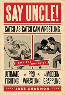 9781550229615-1550229613-Say Uncle!: ﻿Catch-As-Catch-Can and the Roots of Mixed Martial Arts, Pro Wrestling, and Modern Grappling
