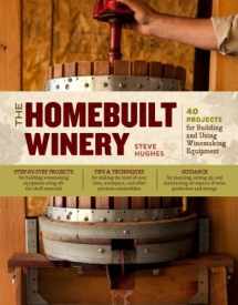 9781603429900-1603429905-The Homebuilt Winery: 43 Projects for Building and Using Winemaking Equipment