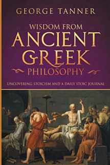 9781838458126-1838458123-Wisdom from Ancient Greek Philosophy: Uncovering Stoicism and a Daily Stoic Journal: A Collection of Stoicism and Greek Philosophy (Stoicism and Daily Stoic)
