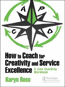 9781138480636-1138480630-How to Coach for Creativity and Service Excellence: A Lean Coaching Workbook
