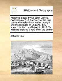 9781171047483-1171047487-Historical tracts: by Sir John Davies, Consisting of 1. A discovery of the true cause why Ireland was never brought under obedience of England. 4. A ... To which is prefixed a new life of the author