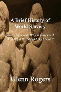 9781732488182-1732488185-A Brief History of World Slavery: What Happened, Why It Happened, And What We Should Do About It