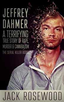 9781545130438-1545130434-Jeffrey Dahmer: A Terrifying True Story of Rape, Murder & Cannibalism (The Serial Killer Books)