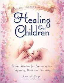 9780982021316-0982021313-Healing Our Children: Because Your New Baby Matters! Sacred Wisdom for Preconception, Pregnancy, Birth and Parenting (Ages 0-6)