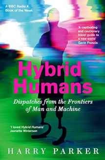 9781788163118-1788163117-Hybrid Humans: Dispatches from the Frontiers of Man and Machine