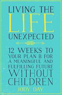 9781509809035-1509809031-Living the Life Unexpected: 12 Weeks to Your Plan B for a Meaningful and Fulfilling Future Without Children