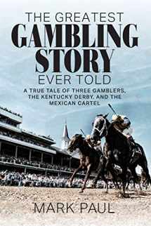 9781949642285-1949642283-The Greatest Gambling Story Ever Told: A True Tale of Three Gamblers, The Kentucky Derby, and the Mexican Cartel