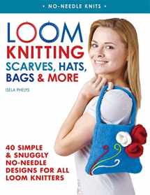 9780312591403-0312591403-Loom Knitting Scarves, Hats, Bags & More: 40 Simple and Snuggly No-Needle Designs for All Loom Knitters (No-Needle Knits)
