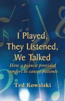 9781462610259-1462610250-I Played, They Listened, We Talked: How a Pianist Provided Comfort to Cancer Patients