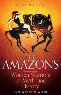 9781472136770-1472136772-A Brief History of the Amazons: Women Warriors in Myth and History (Brief Histories)