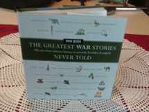 9780060760175-0060760176-The Greatest War Stories Never Told: 100 Tales from Military History to Astonish, Bewilder, and Stupefy (The Greatest Stories Never Told)