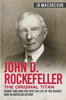 9781950010318-1950010317-John D. Rockefeller - The Original Titan: Insight and Analysis into the Life of the Richest Man in American History (Business Biographies and Memoirs – Titans of Industry)