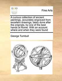 9781171444152-117144415X-A Curious Collection of Ancient Paintings, Accurately Engraved from Excellent Drawings, Lately Done After the Originals, by One of the Best Hands at ... an Account Where and When They Were Found