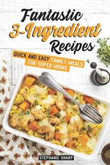 9781798103302-1798103303-Fantastic 3-Ingredient Recipes: Quick and Easy Family Meals for Super Moms