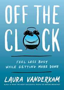 9780735219816-0735219818-Off the Clock: Feel Less Busy While Getting More Done