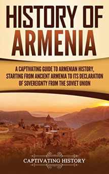 9781647480806-1647480809-History of Armenia: A Captivating Guide to Armenian History, Starting from Ancient Armenia to Its Declaration of Sovereignty from the Soviet Union