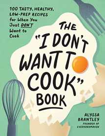 9781507219195-1507219199-The "I Don't Want to Cook" Book: 100 Tasty, Healthy, Low-Prep Recipes for When You Just Don't Want to Cook (I Don’t Want to Cook Series)