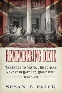 9781496824400-1496824407-Remembering Dixie: The Battle to Control Historical Memory in Natchez, Mississippi, 1865–1941