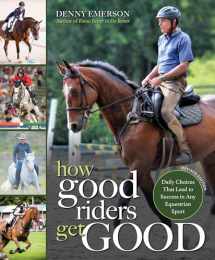 9781570769610-1570769613-How Good Riders Get Good: New Edition: Daily Choices that Lead to Success in Any Equestrian Sport