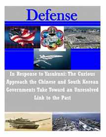 9781500845872-1500845876-In Response to Yasukuni: The Curious Approach the Chinese and South Korean Governments Take Toward an Unresolved Link to the Past (Defense)