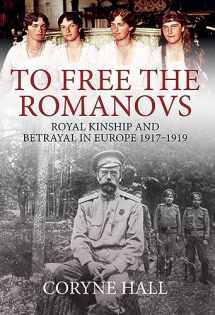 9781445681979-1445681978-To Free the Romanovs: Royal Kinship and Betrayal 1917-1919