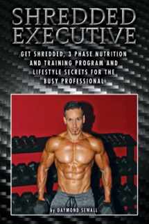 9781523992706-1523992700-Shredded Executive: Get Shredded, 3 Phase Nutrition and Training Program and Lifestyle Secrets For The Busy Professional