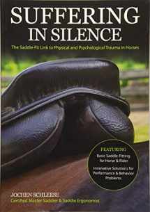 9781570768460-1570768463-Suffering in Silence: Exploring the Painful Truth: The Saddle-Fit Link to Physical and Psychological Trauma in Horses