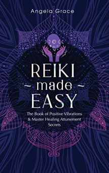 9781953543240-1953543243-Reiki Made Easy: The Book Of Positive Vibrations & Master Healing Attunement Secrets (Energy Secrets)