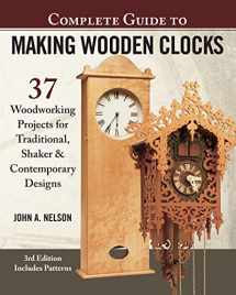 9781565239579-1565239571-Complete Guide to Making Wooden Clocks, 3rd Edition: 37 Woodworking Projects for Traditional, Shaker & Contemporary Designs (Fox Chapel Publishing) Includes Plans for Grandfather, Mantel & Desk Clocks