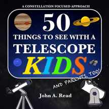 9780999034651-0999034650-50 Things To See With A Telescope - Kids: A Constellation Focused Approach