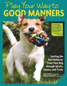 9781621871859-1621871851-Play Your Way to Good Manners: Getting the Best Behavior from Your Dog Through Sports, Games, and Tricks (CompanionHouse Books) Training for Impulse Control, Polite Leash Walking, Quick Recall, & More