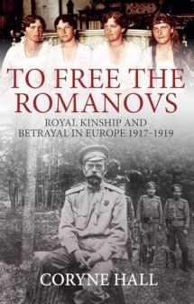 9781445699172-1445699176-To Free the Romanovs: Royal Kinship and Betrayal in Europe 1917-1919