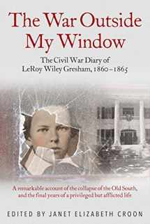 9781611213881-1611213886-The War Outside My Window: The Civil War Diary of LeRoy Wiley Gresham, 1860-1865