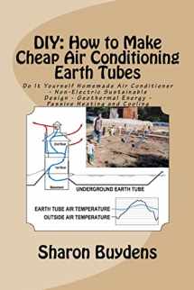 9781523260102-1523260106-DIY: How to Make Cheap Air Conditioning Earth Tubes: Do It Yourself Homemade Air Conditioner - Non-Electric Sustainable Design - Geothermal Energy - Passive Heating and Cooling