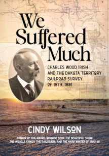 9781643435671-1643435671-We Suffered Much: Charles Wood Irish and the Dakota Territory Railroad Survey of 1879–1881