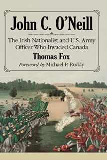 9780786497935-0786497939-John C. O'Neill: The Irish Nationalist and U.S. Army Officer Who Invaded Canada