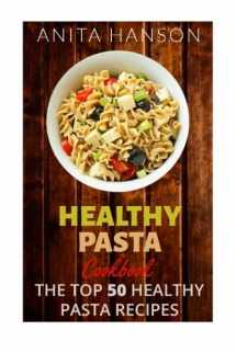 9781515247593-1515247597-Healthy Pasta Cookbook: The Top 50 Most Healthy and Delicious Pasta Recipes (Paleo Pasta, Fresh Pasta, Homemade Pasta, Pasta Sauce, Pasta Salad, Baked ... Pasta Carbonara) (Top 50 Healthy Recipes)
